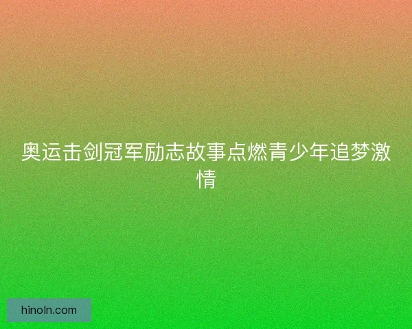 奥运击剑冠军励志故事点燃青少年追梦激情 奥运击剑冠军励志故事点燃青少年追梦激情