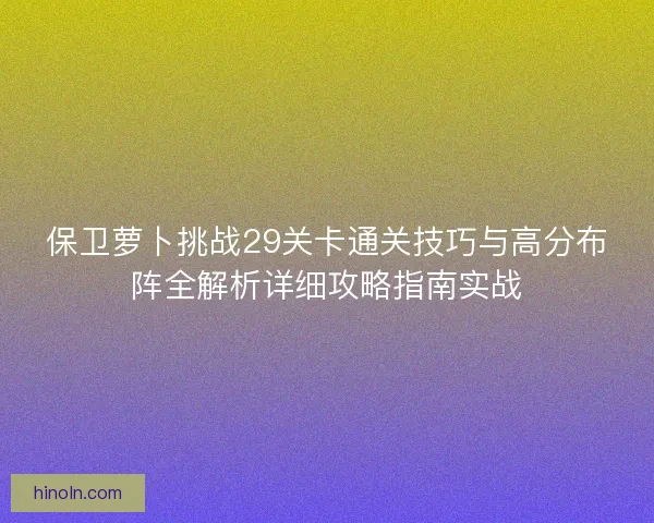 保卫萝卜挑战29关卡通关技巧与高分布阵全解析详细攻略指南实战