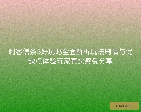 刺客信条3好玩吗全面解析玩法剧情与优缺点体验玩家真实感受分享 刺客信条3好玩吗全面解析玩法剧情与优缺点体验玩家真实感受分享
