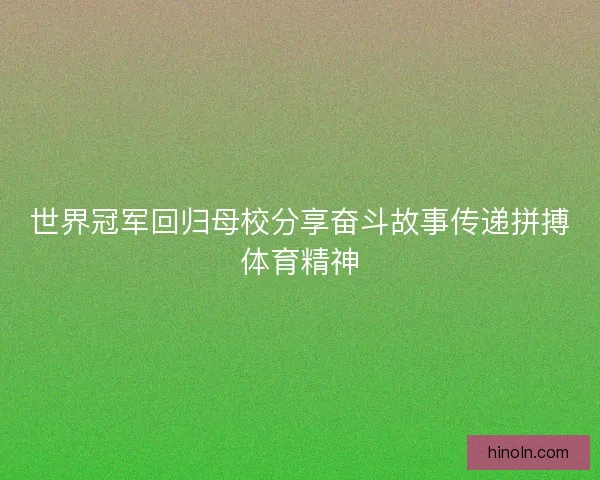 世界冠军回归母校分享奋斗故事传递拼搏体育精神 世界冠军回归母校分享奋斗故事传递拼搏体育精神