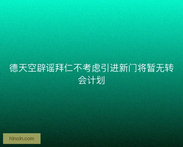 德天空辟谣拜仁不考虑引进新门将暂无转会计划 德天空辟谣拜仁不考虑引进新门将暂无转会计划
