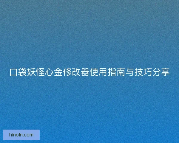 口袋妖怪心金修改器使用指南与技巧分享 口袋妖怪心金修改器使用指南与技巧分享