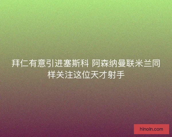 拜仁有意引进塞斯科 阿森纳曼联米兰同样关注这位天才射手