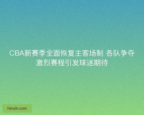 CBA新赛季全面恢复主客场制 各队争夺激烈赛程引发球迷期待 CBA新赛季全面恢复主客场制 各队争夺激烈赛程引发球迷期待