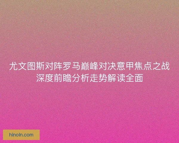 尤文图斯对阵罗马巅峰对决意甲焦点之战深度前瞻分析走势解读全面 尤文图斯对阵罗马巅峰对决意甲焦点之战深度前瞻分析走势解读全面