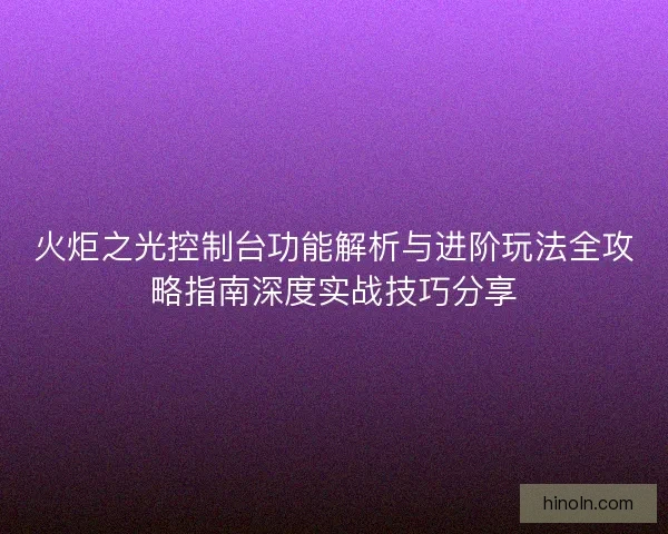 火炬之光控制台功能解析与进阶玩法全攻略指南深度实战技巧分享