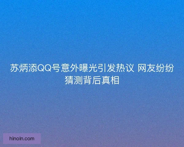 苏炳添QQ号意外曝光引发热议 网友纷纷猜测背后真相 苏炳添QQ号意外曝光引发热议 网友纷纷猜测背后真相